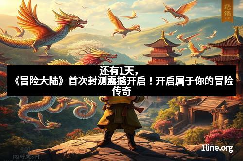 还有1天，《冒险大陆》首次封测震撼开启！开启属于你的冒险传奇